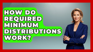How Do Required Minimum Distributions Work? - Get Retirement Help