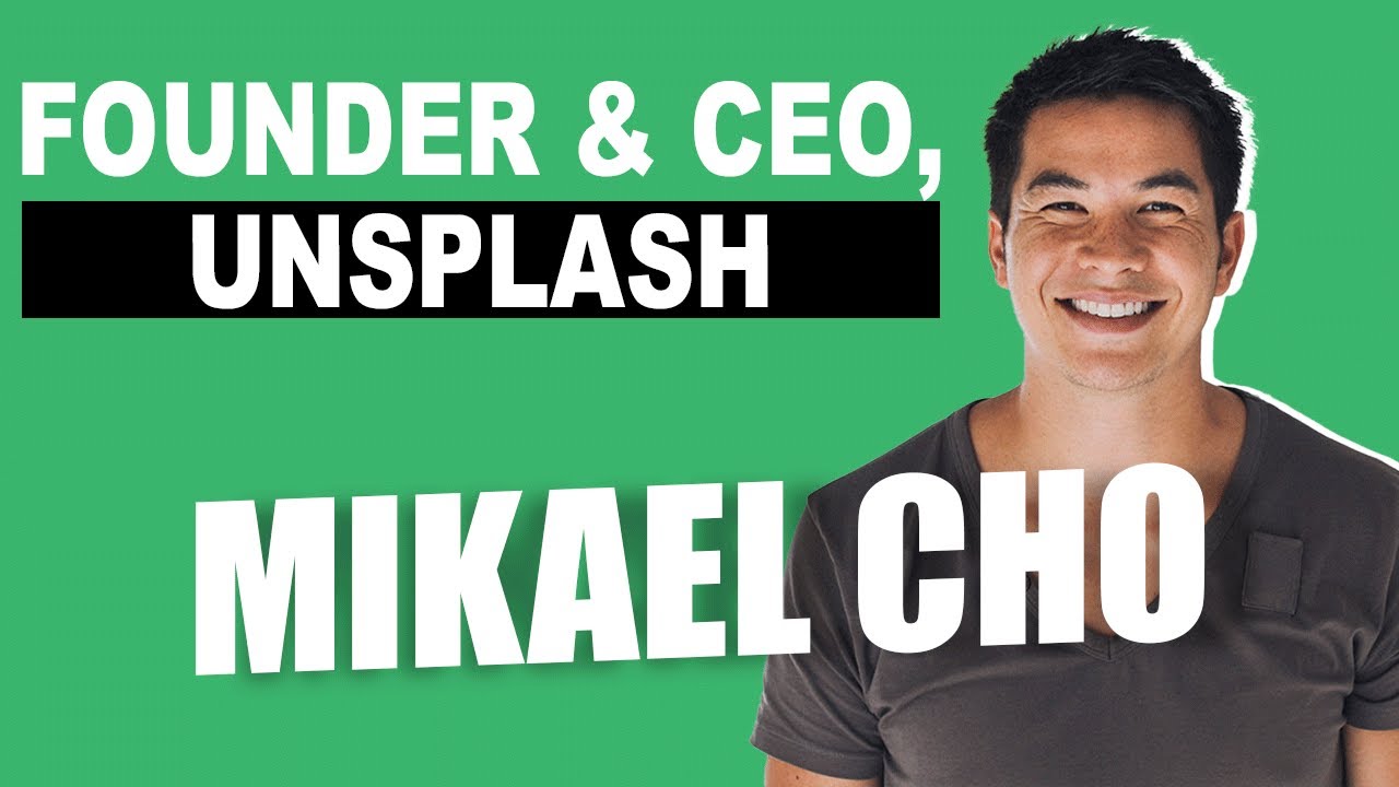 MIKAEL CHO, UNSPLASH CEO: HOW A SIDE PROJECT HAS GROWN INTO A BUSINESS DOING 110M MONTHLY DOWNLOADS