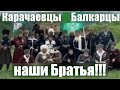 Карачаевцы и Балкарцы наши Братья!!!