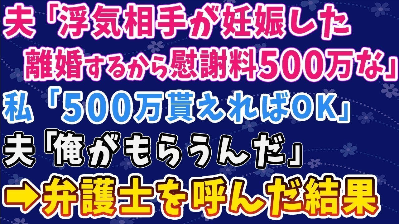 【スカッとする話】夫「浮気相手が妊娠した。離婚するから慰謝料500万な」 私「500万円貰えればOK」 夫「俺がもらうんだ!」 ➡弁護士を呼んだ結果【修羅場】