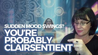 Sudden Mood Swings? You’re Probably Clairsentient!