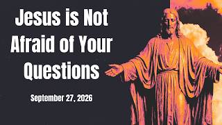 Jesus is Not Afraid of Your Questions