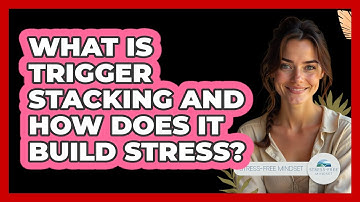 What Is Trigger Stacking And How Does It Build Stress? - Stress Free Mindset