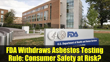 FDA Withdraws Asbestos Testing Rule: Consumer Safety at Risk?