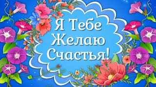 Я Тебе Желаю Счастья🌼Красивые Пожелания! Добрые Пожелания Друзьям! Пожелания Счастья!