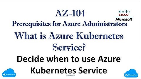 AZ-104 :- What is Azure Kubernetes Service? Decide when to use Azure Kubernetes Service ?