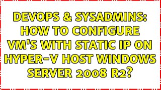 DevOps & SysAdmins: How to Configure VM's with static IP on Hyper-v host windows server 2008 R2?