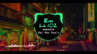 Em Là 102 Remix | Đinh Đại Vũ x Đại Mèo Remix | Nhạc Hot TikTok #meemedia