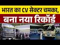 भारत का ऑटो सेक्टर गरजा, CV बिक्री रिकॉर्ड पर | Commercial Vehicle Sales | CV Boom India