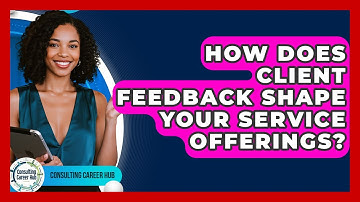 How Does Client Feedback Shape Your Service Offerings? - Consulting Career Hub