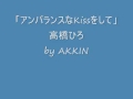 「アンバランスなKissをして」高橋ひろ by AKKIN