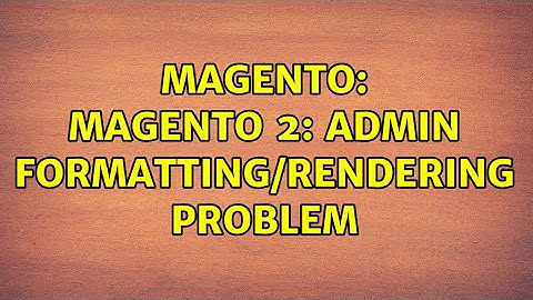 Magento: Magento 2: Admin Formatting/Rendering problem (2 Solutions!!)