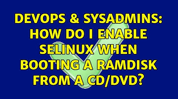 DevOps & SysAdmins: How do I enable SELinux when booting a ramdisk from a CD/DVD? (2 Solutions!!)