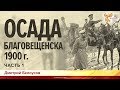 Осада Благовещенска 1900 года. Дмитрий Белоусов. Часть 1