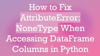 How to Fix AttributeError: NoneType When Accessing DataFrame Columns in Python