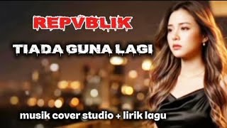 TIADA GUNA LAGI ~ REPVBLIK ~ LIRIK 
