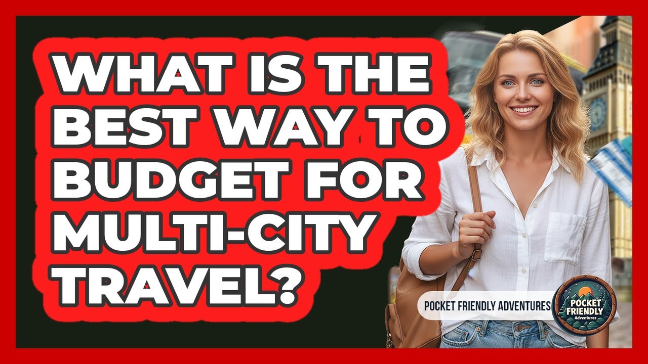 What Is the Best Way to Budget for Multi-City Travel?