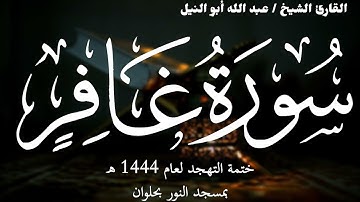 40- سورة غافر | ختمة تهجد 1444 ه | الشيخ عبد الله أبو النيل
