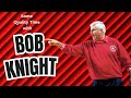 Some Quality Time With Bob Knight