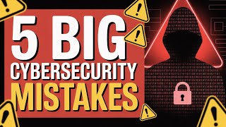 Are You Making These 5 Cybersecurity Mistakes?
