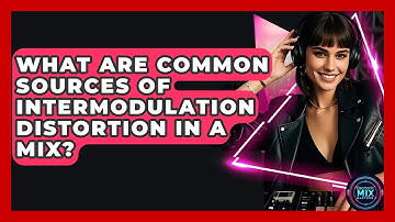 What Are Common Sources Of Intermodulation Distortion In A Mix? - Electronic Mix Masters