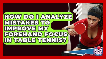 How Do I Analyze Mistakes To Improve My Forehand Focus In Table Tennis? - Ping Pong Prodigy