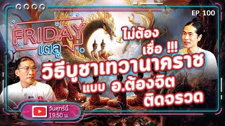 Friday เตลู  EP. 100 l ไม่ต้องเชื่อ!!! วิธีบูชาเทวานาคราช แบบ อ.ต้องจิต ติดจรวด