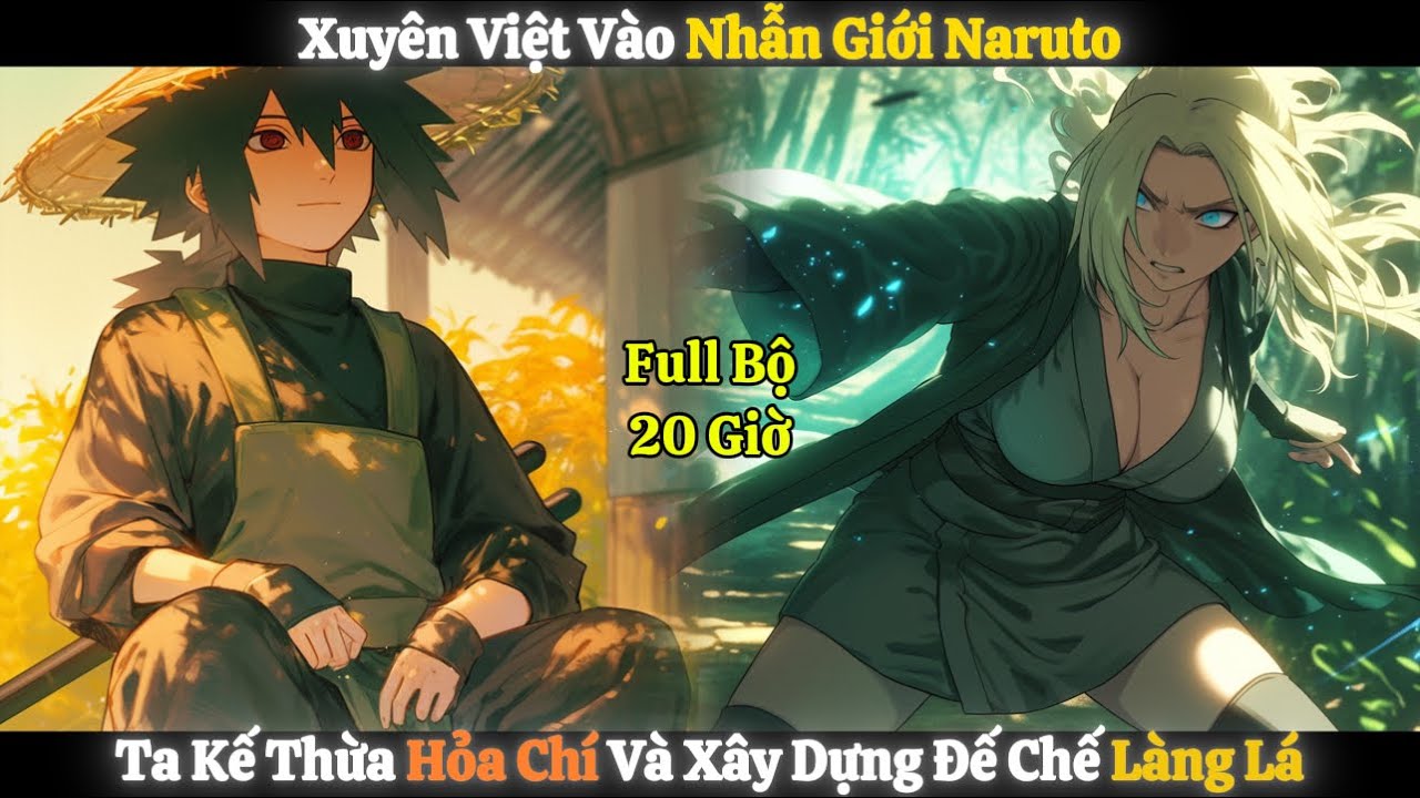 Xuyên Việt Vào Nhẫn Giới Naruto, Ta Kế Thừa Hỏa Chí Và Xây Dựng Đế Chế Làng Lá | Full Bộ - 20 Giờ