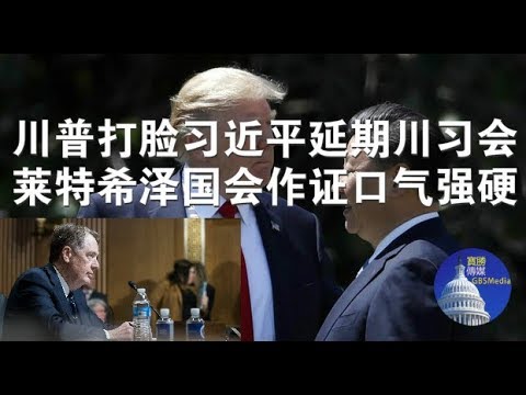 政论:川普打脸习近平延期川习会、莱特希泽国会作证口气强硬(3/12)