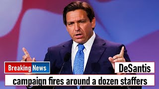 DeSantis campaign fires around a dozen staffers