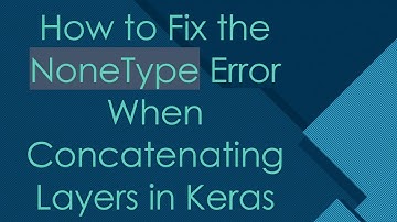 How to Fix the NoneType Error When Concatenating Layers in Keras
