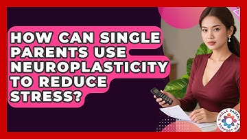 How Can Single Parents Use Neuroplasticity To Reduce Stress? - Single Parent Support Hub