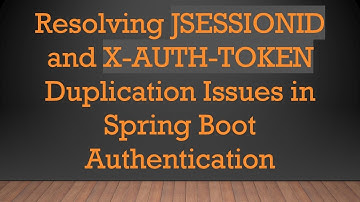 Resolving JSESSIONID and X-AUTH-TOKEN Duplication Issues in Spring Boot Authentication