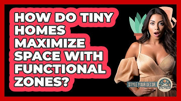 How Do Tiny Homes Maximize Space With Functional Zones? - Style Your Decor