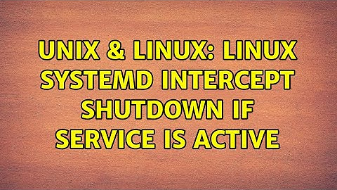 Unix & Linux: linux systemd intercept shutdown if service is active