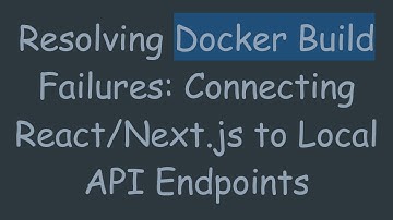 Resolving Docker Build Failures: Connecting React/Next.js to Local API Endpoints