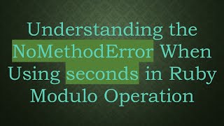 Understanding the NoMethodError When Using seconds in Ruby Modulo Operation