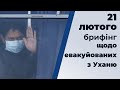 Брифінг щодо евакуйованих з Уханю. 21.02.2020