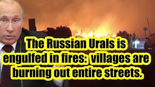 The Russian Urals is engulfed in fires: 7 fires are burning, villages are burning out entire streets