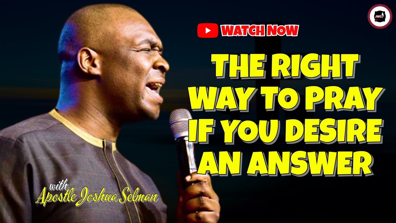 THE RIGHT WAY TO PRAY IF YOU DESIRE AN ANSWER || APOSTLE JOSHUA SELMAN ...