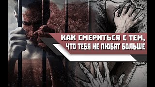 Как СМИРИТЬСЯ с тем, что ТЕБЯ больше НЕ ЛЮБЯТ и НАЧАТЬ нормально ЖИТЬ!