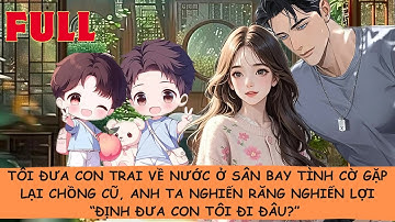 【FULL】🔥Tôi Đưa Con Trai Về Nước Ở Sân Bay Tình Cờ Gặp Lại Chồng Cũ, Anh Ta Nghiến Răng Quát Lớn...
