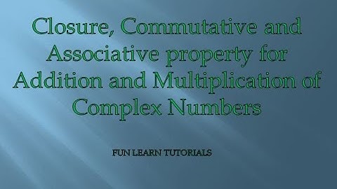 Closure, Commutative and Associative property for Addition and Multiplication of Complex Numbers