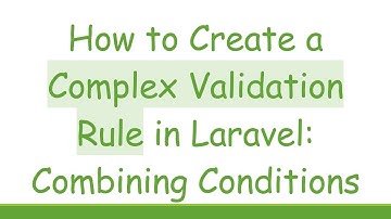 How to Create a Complex Validation Rule in Laravel: Combining Conditions