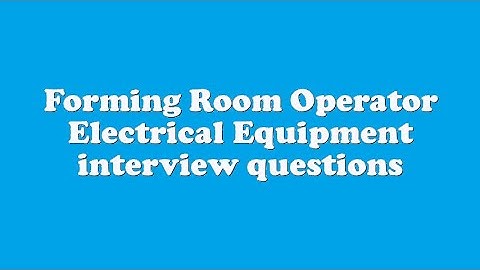Forming Room Operator Electrical Equipment interview questions