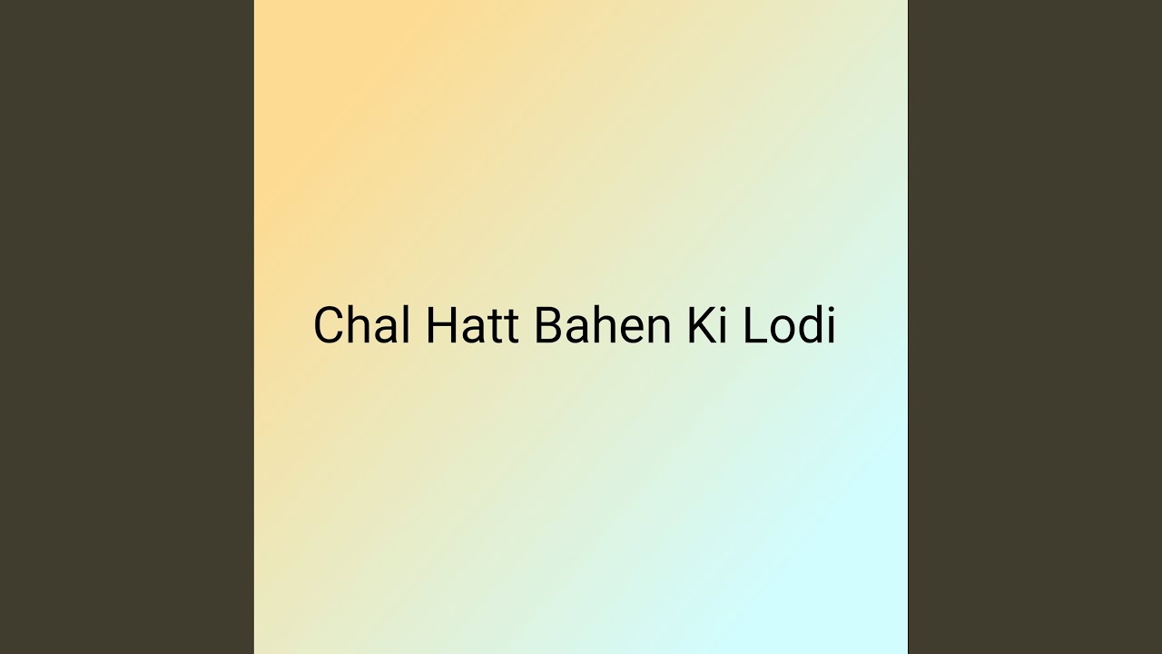 Chal Hatt Bahen Ki Lodi