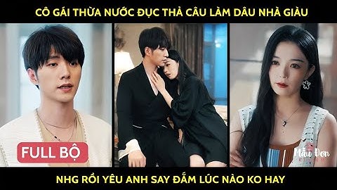Cô gái thừa nước đục thả câu làm dâu nhà giàu nhg rồi yêu anh say đắm lúc nào ko hay