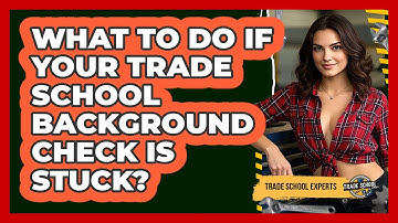 What To Do If Your Trade School Background Check Is Stuck? - Trade School Experts