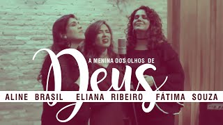 Video thumbnail of "Aline Brasil, Eliana Ribeiro, Fátima Souza - A Menina dos Olhos de Deus"