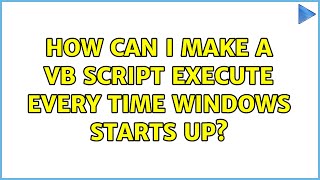 How can I make a VB script execute every time Windows starts up? (3 Solutions!!)
